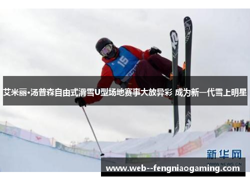 艾米丽·汤普森自由式滑雪U型场地赛事大放异彩 成为新一代雪上明星