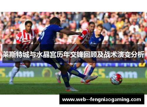 莱斯特城与水晶宫历年交锋回顾及战术演变分析