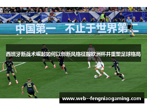 西班牙新战术崛起如何以创新风格征服欧洲杯并重塑足球格局