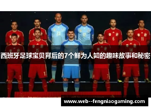 西班牙足球宝贝背后的7个鲜为人知的趣味故事和秘密