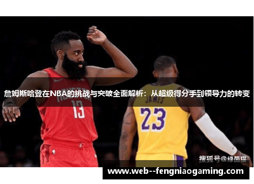 詹姆斯哈登在NBA的挑战与突破全面解析：从超级得分手到领导力的转变