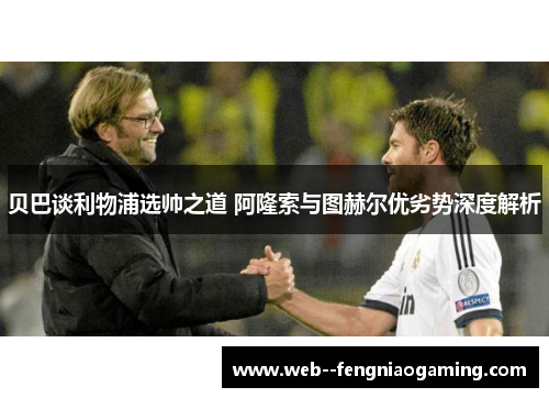 贝巴谈利物浦选帅之道 阿隆索与图赫尔优劣势深度解析
