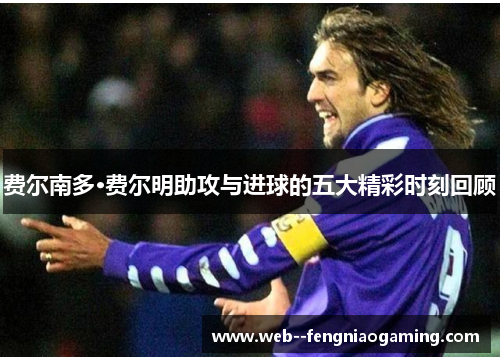 费尔南多·费尔明助攻与进球的五大精彩时刻回顾
