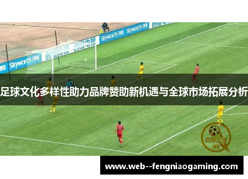 足球文化多样性助力品牌赞助新机遇与全球市场拓展分析