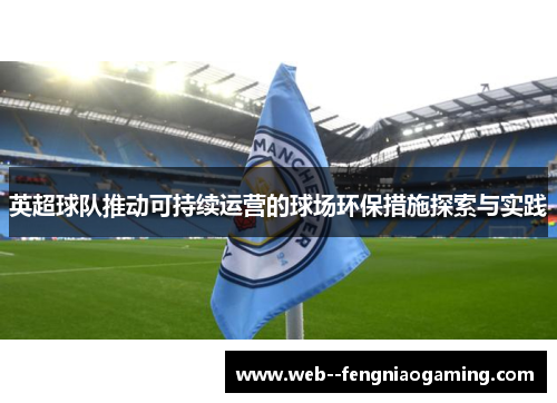 英超球队推动可持续运营的球场环保措施探索与实践