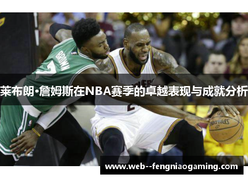 莱布朗·詹姆斯在NBA赛季的卓越表现与成就分析