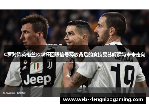 C罗对阵英格兰欧联杯回暖信号释放背后的竞技复苏解读与未来走向