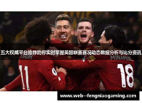 五大权威平台推荐助你实时掌握英超联赛赛况动态数据分析与比分资讯