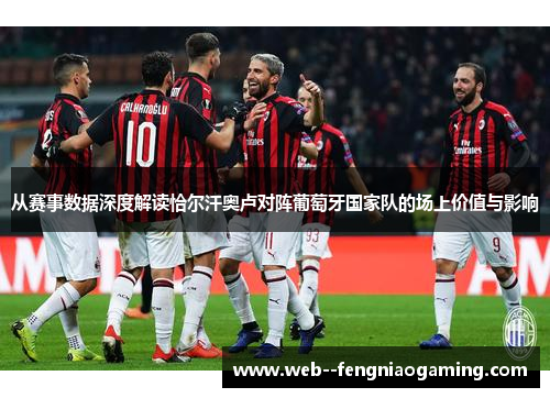 从赛事数据深度解读恰尔汗奥卢对阵葡萄牙国家队的场上价值与影响