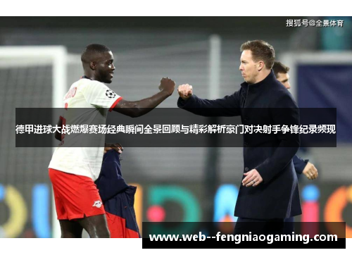 德甲进球大战燃爆赛场经典瞬间全景回顾与精彩解析豪门对决射手争锋纪录频现
