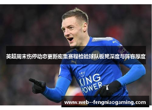 英超周末伤停动态更新密集赛程检验球队板凳深度与阵容厚度