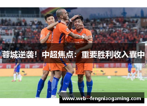 蓉城逆袭！中超焦点：重要胜利收入囊中