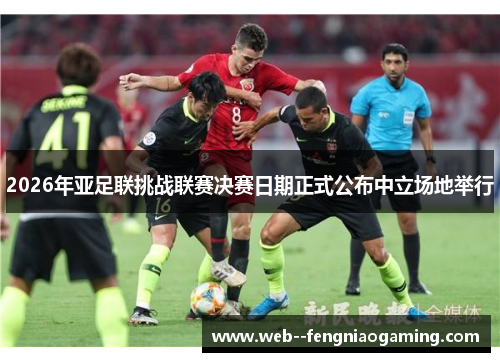 2026年亚足联挑战联赛决赛日期正式公布中立场地举行 2026年亚足联挑战联赛决赛日期正式公布中立场地举行