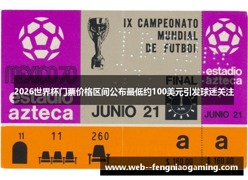 2026世界杯门票价格区间公布最低约100美元引发球迷关注