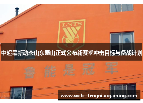 中超最新动态山东泰山正式公布新赛季冲击目标与备战计划