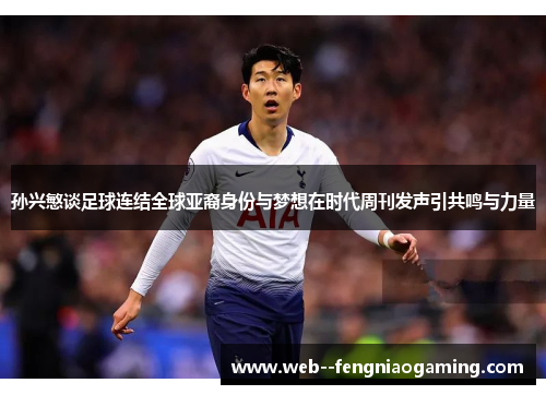 孙兴慜谈足球连结全球亚裔身份与梦想在时代周刊发声引共鸣与力量