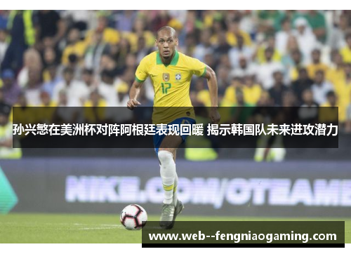 孙兴慜在美洲杯对阵阿根廷表现回暖 揭示韩国队未来进攻潜力