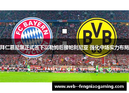 拜仁慕尼黑正式签下富勒姆后腰帕利尼亚 强化中场实力布局