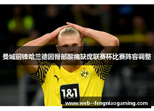 曼城前锋哈兰德因臀部酸痛缺席联赛杯比赛阵容调整