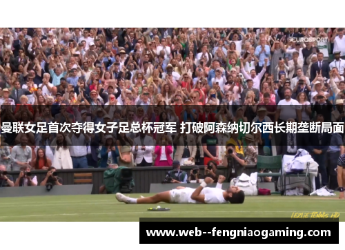 曼联女足首次夺得女子足总杯冠军 打破阿森纳切尔西长期垄断局面