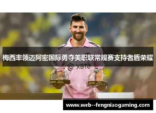 梅西率领迈阿密国际勇夺美职联常规赛支持者盾荣耀