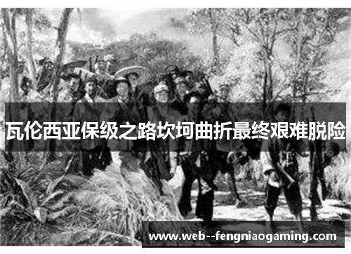 瓦伦西亚保级之路坎坷曲折最终艰难脱险