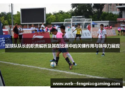 足球队队长的职责解析及其在比赛中的关键作用与领导力展现