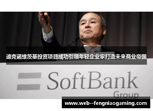 迪克诺维茨基投资项目成功引领年轻企业家打造未来商业帝国