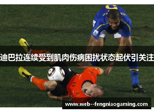 迪巴拉连续受到肌肉伤病困扰状态起伏引关注