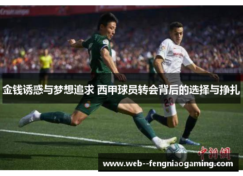 金钱诱惑与梦想追求 西甲球员转会背后的选择与挣扎