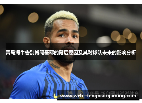 青岛海牛告别博阿基耶的背后原因及其对球队未来的影响分析