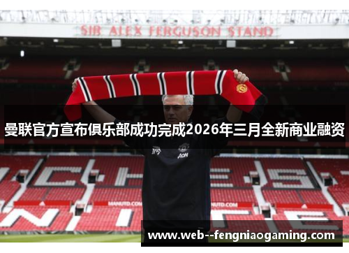 曼联官方宣布俱乐部成功完成2026年三月全新商业融资