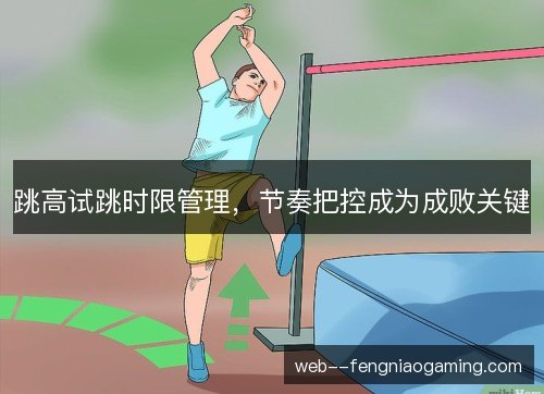 跳高试跳时限管理，节奏把控成为成败关键